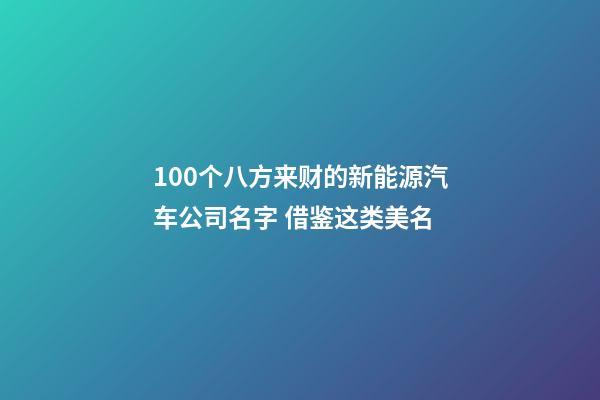 100个八方来财的新能源汽车公司名字 借鉴这类美名-第1张-公司起名-玄机派